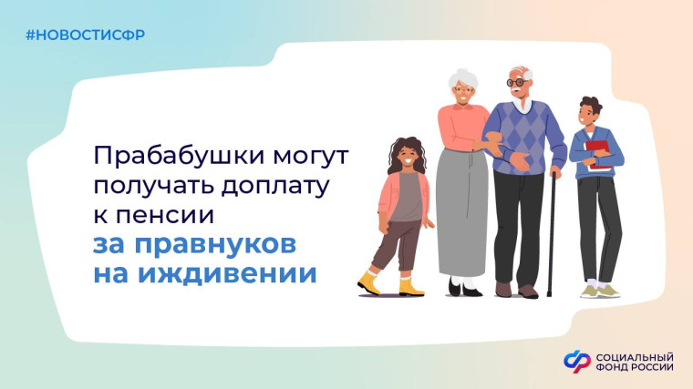 Прабабушки будут получать доплату к пенсии за находящихся на их иждивении правнуков. Прабабушки будут получать доплату к пенсии за находящихся на их иждивении правнуков.